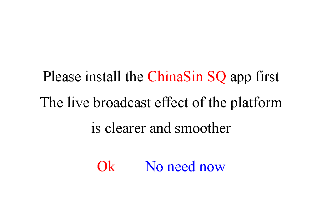 ı: Please install the ChinaSin SQ app first
The live broadcast effect of the platform is clearer and smootherOk        No need now
