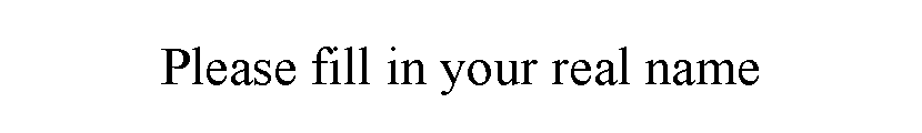 ı: Please fill in your real name