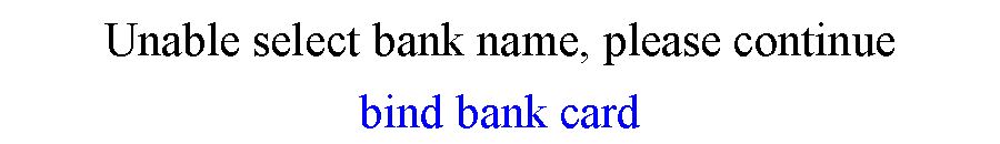 ı: Unable select bank name, please continuebind bank card