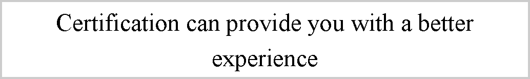 ı: Certification can provide you with a better experience